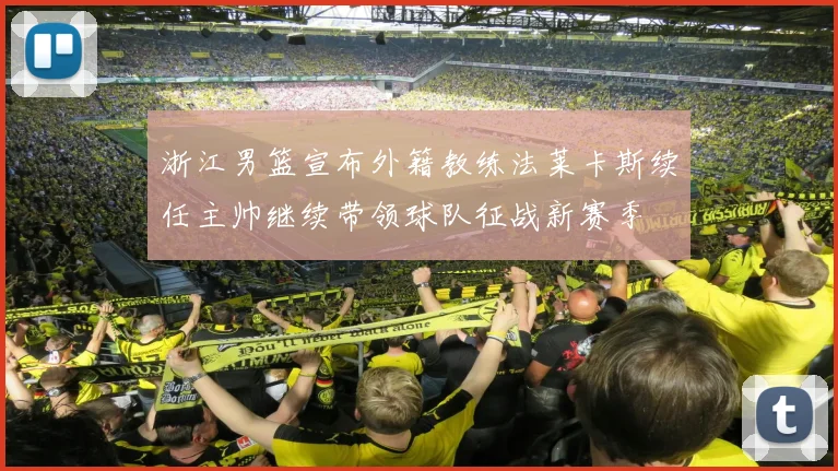 浙江男篮宣布外籍教练法莱卡斯续任主帅继续带领球队征战新赛季