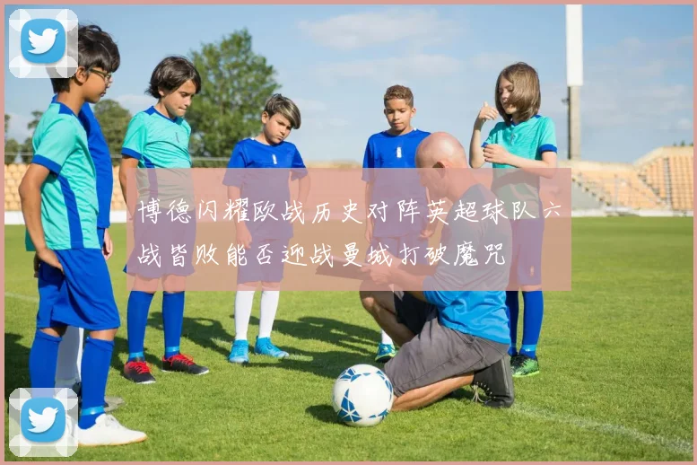 博德闪耀欧战历史对阵英超球队六战皆败能否迎战曼城打破魔咒