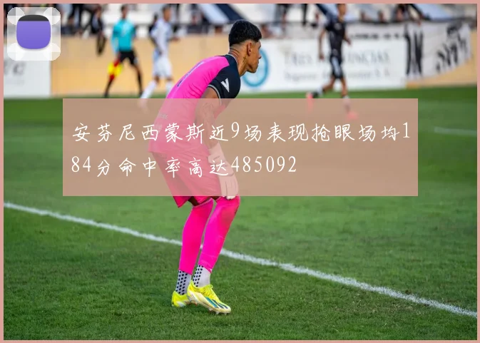 安芬尼西蒙斯近9场表现抢眼场均184分命中率高达485092