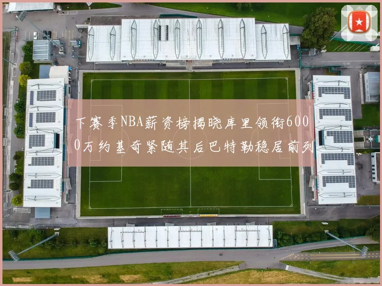 下赛季NBA薪资榜揭晓库里领衔6000万约基奇紧随其后巴特勒稳居前列