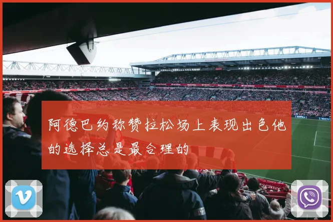阿德巴约称赞拉松场上表现出色他的选择总是最合理的