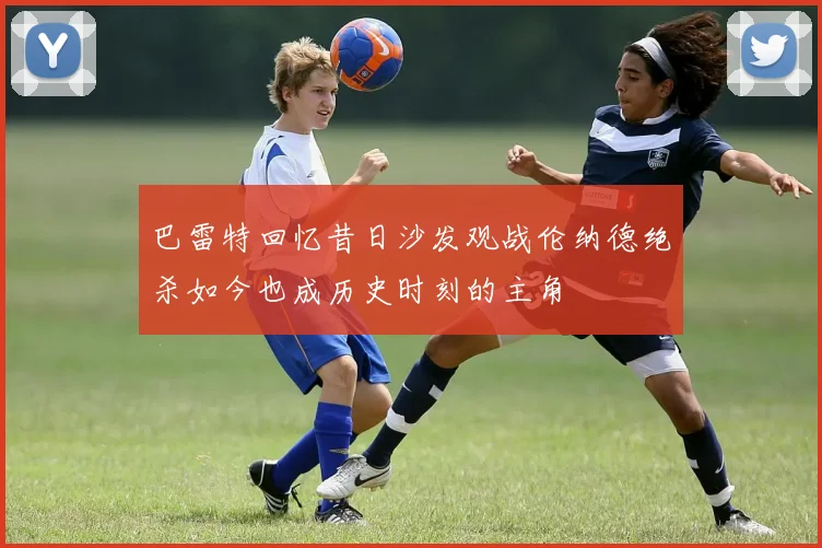 巴雷特回忆昔日沙发观战伦纳德绝杀如今也成历史时刻的主角