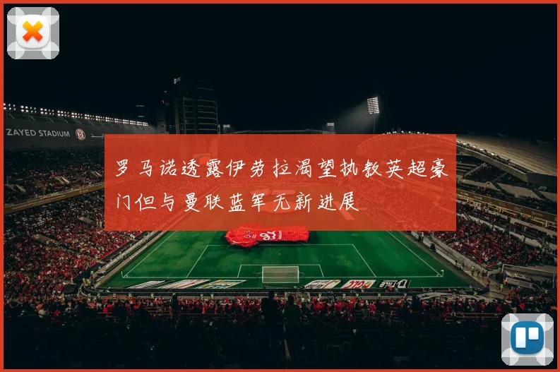 罗马诺透露伊劳拉渴望执教英超豪门但与曼联蓝军无新进展