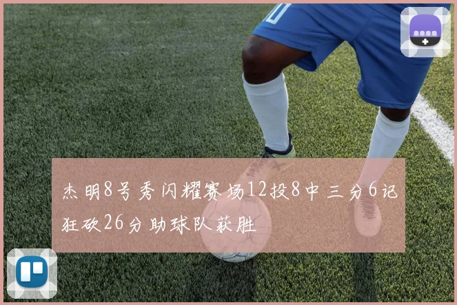 杰明8号秀闪耀赛场12投8中三分6记狂砍26分助球队获胜