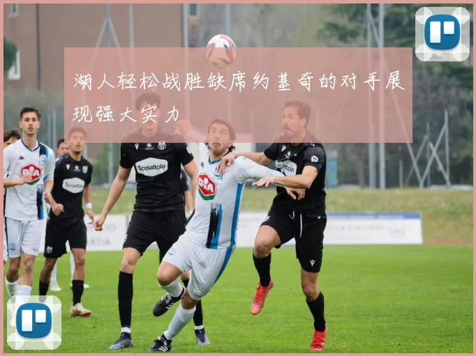 湖人轻松战胜缺席约基奇的对手展现强大实力