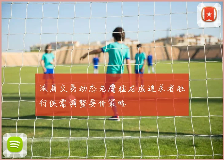 浓眉交易动态老鹰猛龙成追求者独行侠需调整要价策略