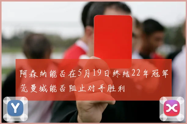 阿森纳能否在5月19日终结22年冠军荒曼城能否阻止对手胜利