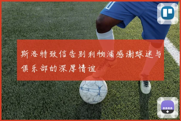 斯洛特致信告别利物浦感谢球迷与俱乐部的深厚情谊